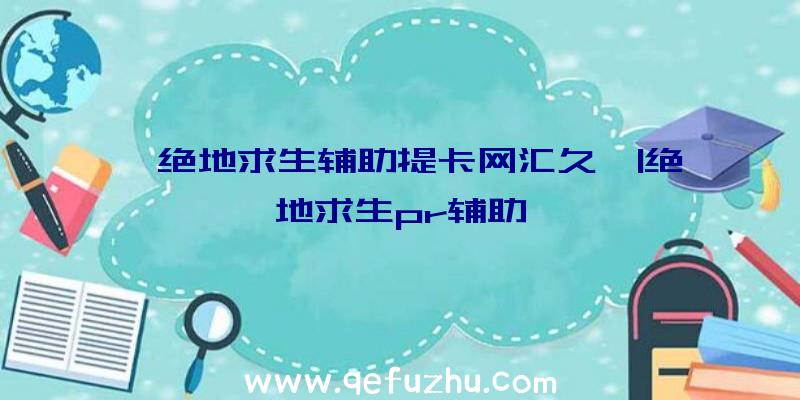 「绝地求生辅助提卡网汇久」|绝地求生pr辅助